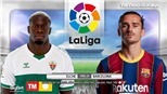 Soi kèo nhà cái Elche vs Barcelona. BĐTV trực tiếp bóng đá Tây Ban Nha La Liga vòng 20