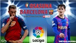 Soi kèo nhà cái Osasuna vs Barcelona. Nhận định bóng đá, dự đoán La Liga (22h15, 12/12)