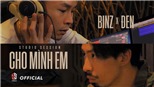 'Cho mình em' (Binz ft Đen): Cần tạo ra sản phẩm tương đương với vị trí bản thân!
