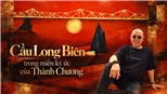 Đề cử Giải thưởng Bùi Xuân Phái - Vì tình yêu Hà Nội 2026: Cầu Long Biên trong miền ký ức của Thành Chương