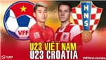 VIDEO Trực tiếp U23 Việt Nam vs U23 Croatia. VTV6, TV360 trực tiếp bóng đá Việt Nam