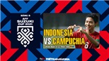 VIDEO Indonesia vs Campuchia: Soi kèo nhà cái, VTV6 trực tiếp bóng đá hôm nay