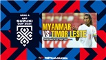 VIDEO Myanmar vs Timor Leste: VTV6 trực tiếp bóng đá, soi kèo nhà cái AFF Cup 2021