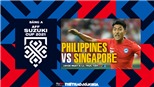 VIDEO Philippines vs Singapore: Soi kèo nhà cái, VTV6 trực tiếp bóng đá hôm nay
