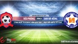 Hải Phòng vs SHB Đà Nẵng: Nhận định và trực tiếp bóng đá (17h00, 14/4). Lịch thi đấu V-League 2019