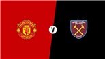 VIDEO: Soi kèo và trực tiếp bóng đá MU vs West Ham (23h30,13/04)