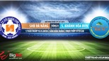 SHB Đà Nẵng vs Khánh Hòa: Trực tiếp bóng đá và nhận định (17h ngày 12/5), V League 2019
