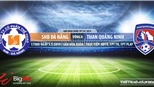 Đà Nẵng vs Quảng Ninh: Trực tiếp bóng đá và nhận định (17h ngày 5/5), V League 2019