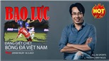 Bạo lực đang giết chết bóng đá Việt Nam!