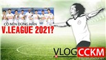 Có nên dừng hẳn V-Leguae 2021?