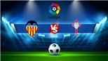 Soi kèo nhà cái Valencia vs Celta Vigo. Nhận định, dự đoán bóng đá La Liga (23h30, 17/9)