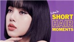 Loạt khoảnh khắc Lisa Blackpink 'đốn tim' fan với tóc ngắn