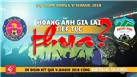 DỰ ĐOÁN VÒNG 5 V-LEAGUE 2018: Hoàng Anh Gia Lai lại THUA?