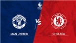 Cập nhật trực tiếp bóng đá Anh: MU vs Chelsea, West Ham vs Man City