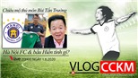 Vlog CCKM - Cận cảnh bóng đá Việt. Số 11: Chiêu mộ Tấn Trường - Hà Nội FC và bầu Hiển tính gì?