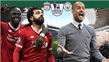 Cuộc đua vô địch Ngoại hạng Anh: Cờ trong tay Man City, Liverpool phải thắng và cầu nguyện
