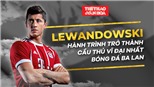 ĐỒ HỌA: Lewandowski và hành trình trở thành cầu thủ vĩ đại nhất Ba Lan