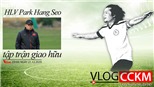 Vlog CCKM - Cận cảnh bóng đá Việt số 40: HLV Park Hang Seo và 2 màn 'đánh trận giả' của ĐTQG