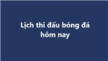 Lịch thi đấu bóng đá - Trực tiếp bóng đá hôm nay 28/1