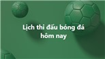 Lịch thi đấu bóng đá - Trực tiếp bóng đá hôm nay 10/1, 11/1