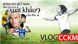 Vlog CCKM - Cận cảnh bóng đá Việt. Số 6: Bóng đá Việt Nam bao giờ xuất khẩu được cầu thủ?