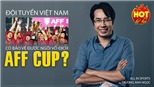 AFF Cup 2021: Việt Nam có bảo vệ được ngôi vô địch Đông Nam Á?