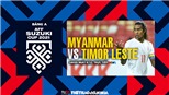 Nhận định bóng đá Myanmar vs Timor Leste, AFF Cup 2021 (16h30, 8/12)